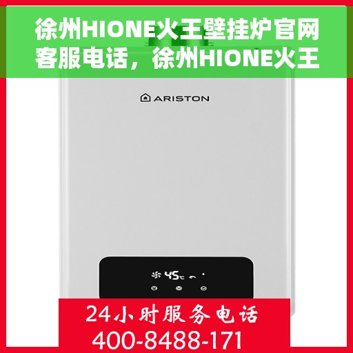 徐州HIONE火王壁挂炉官网客服电话，徐州HIONE火王壁挂炉官方客服热线及售后支持服务