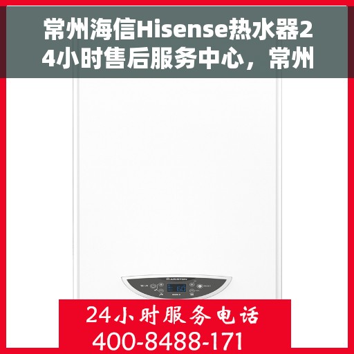 常州海信Hisense热水器24小时售后服务中心，常州海信Hisense热水器全天候售后服务中心，专业维修，无忧保障