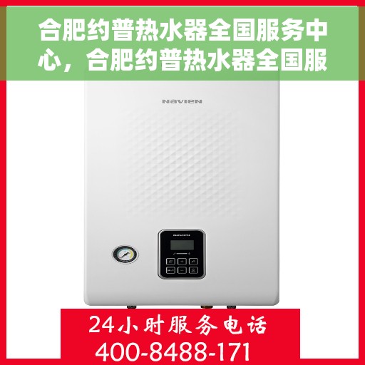 合肥约普热水器全国服务中心，合肥约普热水器全国服务中心，专业维修与贴心服务一站解决您的热水需求