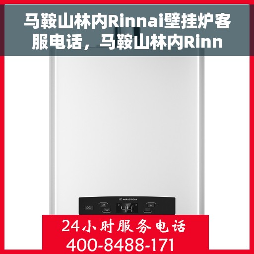 马鞍山林内Rinnai壁挂炉客服电话，马鞍山林内Rinnai壁挂炉客服热线及咨询指南