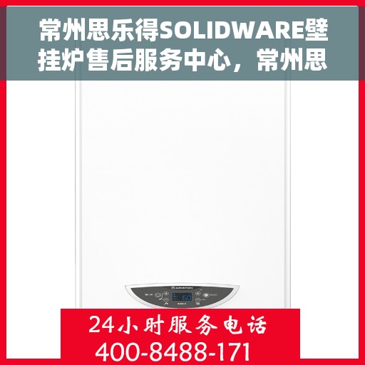 常州思乐得SOLIDWARE壁挂炉售后服务中心，常州思乐得SOLIDWARE壁挂炉售后服务中心，专业维修与贴心服务