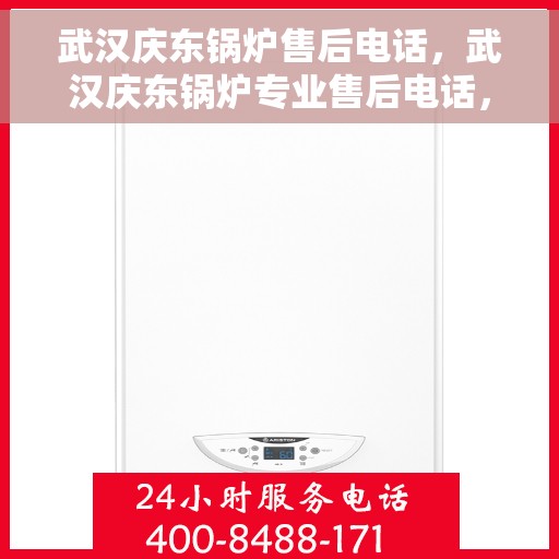 武汉庆东锅炉售后电话，武汉庆东锅炉专业售后电话，快速响应，贴心服务保障您的锅炉运行无忧！