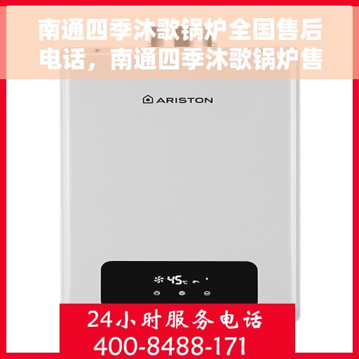 南通四季沐歌锅炉全国售后电话，南通四季沐歌锅炉售后服务热线及全国售后电话汇总
