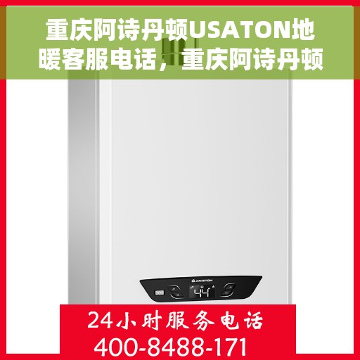 重庆阿诗丹顿USATON地暖客服电话，重庆阿诗丹顿USATON地暖客服热线及咨询电话号码解析