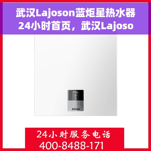 武汉Lajoson蓝炬星热水器24小时首页，武汉Lajoson蓝炬星热水器全天候服务，首页速览