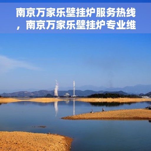 南京万家乐壁挂炉服务热线，南京万家乐壁挂炉专业维修服务热线