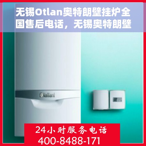无锡Otlan奥特朗壁挂炉全国售后电话，无锡奥特朗壁挂炉售后服务热线及全国售后电话汇总