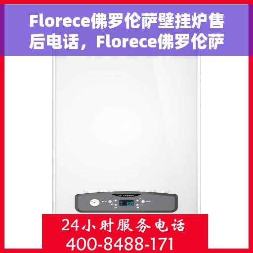Florece佛罗伦萨壁挂炉售后电话，Florece佛罗伦萨壁挂炉售后服务热线及电话支持指南