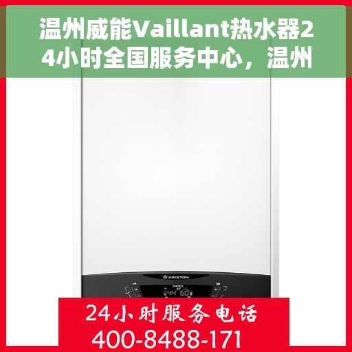 温州威能Vaillant热水器24小时全国服务中心，温州威能Vaillant热水器全天候全国服务热线及售后保障