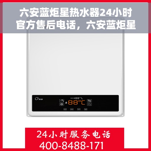 六安蓝炬星热水器24小时官方售后电话，六安蓝炬星热水器全天候官方售后热线服务保障