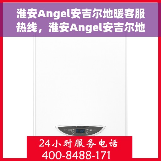 淮安Angel安吉尔地暖客服热线，淮安Angel安吉尔地暖客服热线，专业解答，温暖您的生活