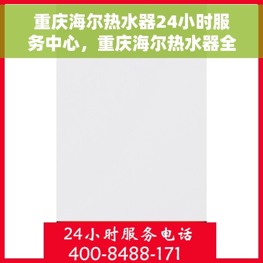 重庆海尔热水器24小时服务中心，重庆海尔热水器全天候服务中心，专业维修，温暖不停歇