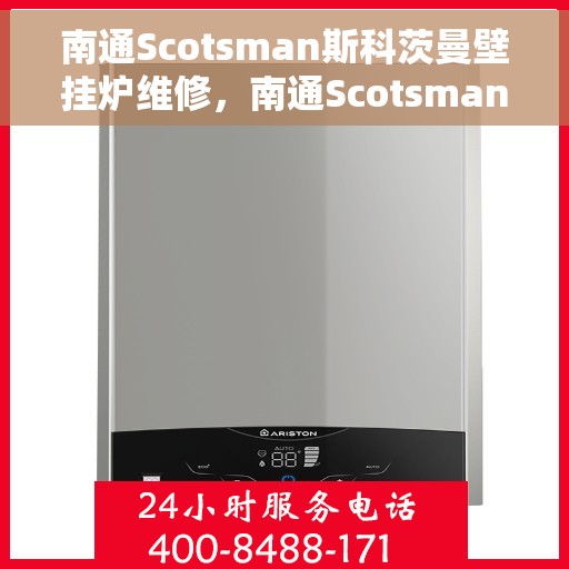 南通Scotsman斯科茨曼壁挂炉维修，南通Scotsman壁挂炉专业维修服务