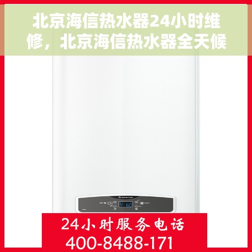 北京海信热水器24小时维修，北京海信热水器全天候专业维修服务