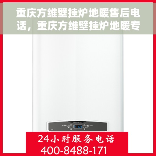 重庆方维壁挂炉地暖售后电话，重庆方维壁挂炉地暖专业售后支持热线