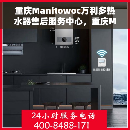 重庆Manitowoc万利多热水器售后服务中心，重庆Manitowoc万利多热水器售后服务中心，专业维修与贴心服务