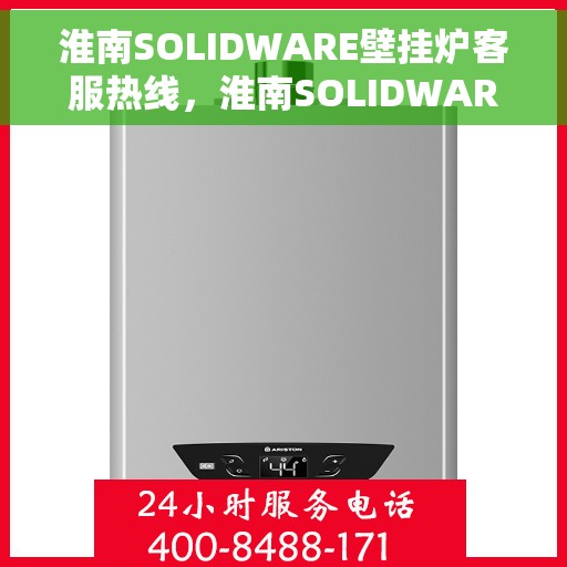 淮南SOLIDWARE壁挂炉客服热线，淮南SOLIDWARE壁挂炉客服热线，专业解答，温暖您的生活