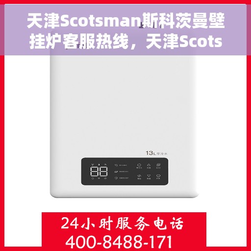 天津Scotsman斯科茨曼壁挂炉客服热线，天津Scotsman斯科茨曼壁挂炉客服热线，专业解答您的疑问，温暖您的生活。