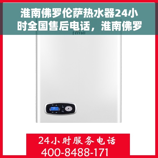 淮南佛罗伦萨热水器24小时全国售后电话，淮南佛罗伦萨热水器全天候客服热线，专业售后，贴心服务