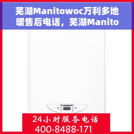 芜湖Manitowoc万利多地暖售后电话，芜湖Manitowoc万利多地暖售后服务热线及电话全攻略