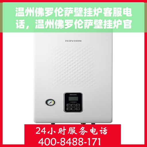 温州佛罗伦萨壁挂炉客服电话，温州佛罗伦萨壁挂炉官方客服热线专业解答，贴心服务