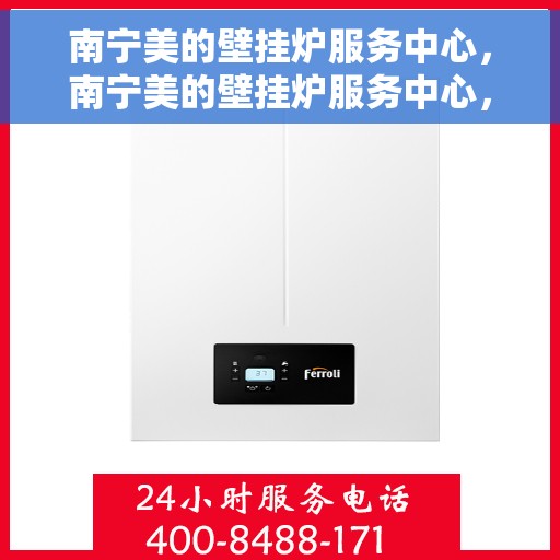 南宁美的壁挂炉服务中心，南宁美的壁挂炉服务中心，专业维修与优质服务并行