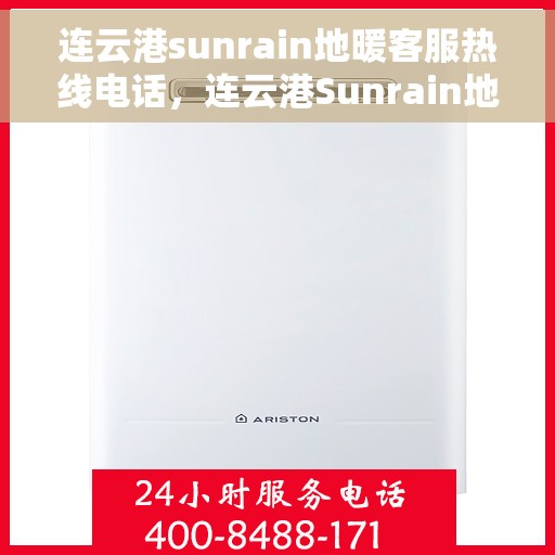 连云港sunrain地暖客服热线电话，连云港Sunrain地暖客服热线电话详解