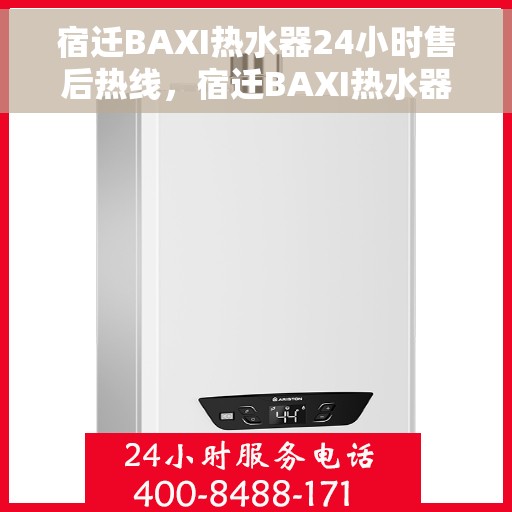 宿迁BAXI热水器24小时售后热线，宿迁BAXI热水器全天候售后热线服务支持