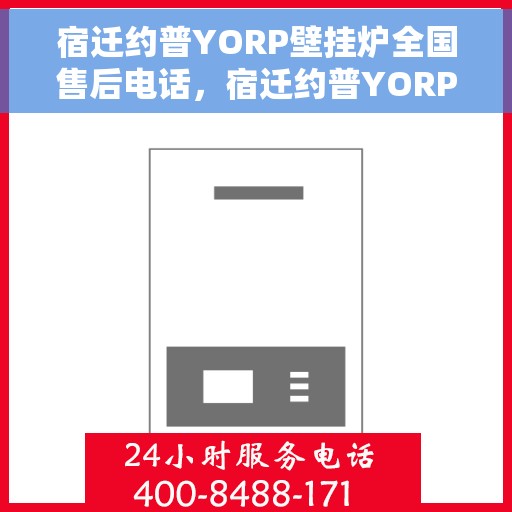 宿迁约普YORP壁挂炉全国售后电话，宿迁约普YORP壁挂炉售后服务热线及全国售后电话汇总