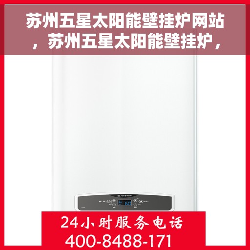 苏州五星太阳能壁挂炉网站，苏州五星太阳能壁挂炉，绿色能源的专业之选