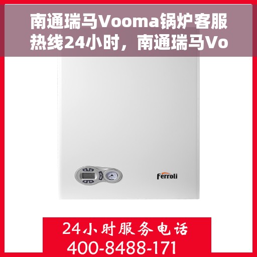 南通瑞马Vooma锅炉客服热线24小时，南通瑞马Vooma锅炉全天候客服热线支持