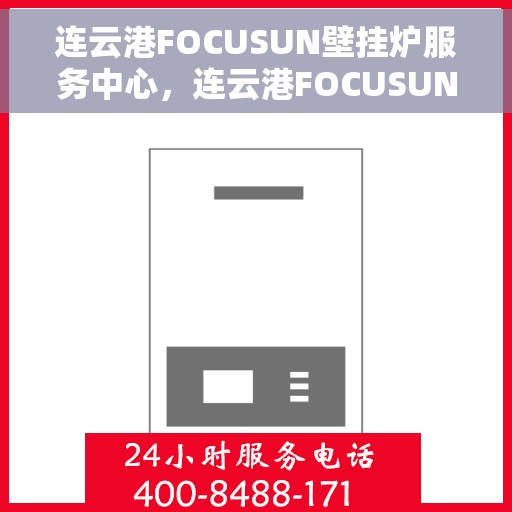 连云港FOCUSUN壁挂炉服务中心，连云港FOCUSUN壁挂炉专业服务中心