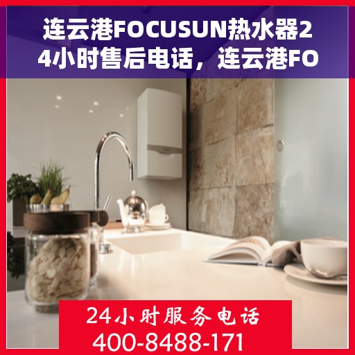 连云港FOCUSUN热水器24小时售后电话，连云港FOCUSUN热水器全天候售后热线公布