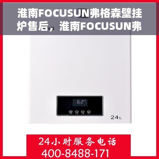 淮南FOCUSUN弗格森壁挂炉售后，淮南FOCUSUN弗格森壁挂炉专业售后服务团队，贴心保障您的温暖生活