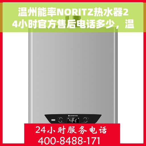 温州能率NORITZ热水器24小时官方售后电话多少，温州能率NORITZ热水器全天候官方售后电话及维修服务指南