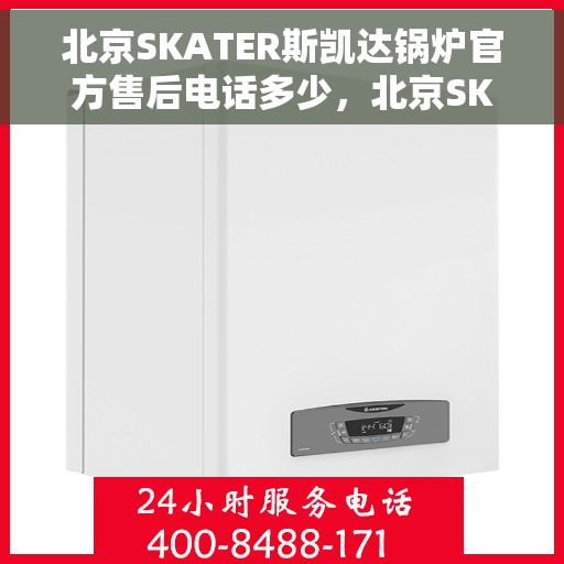 北京SKATER斯凯达锅炉官方售后电话多少，北京SKATER斯凯达锅炉官方售后电话及售后服务解析