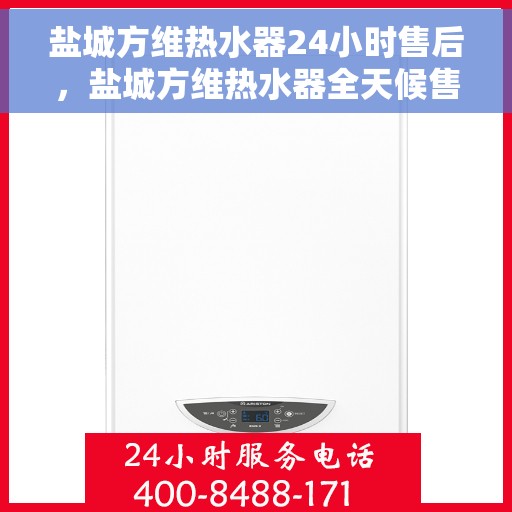 盐城方维热水器24小时售后，盐城方维热水器全天候售后服务热线支持保障