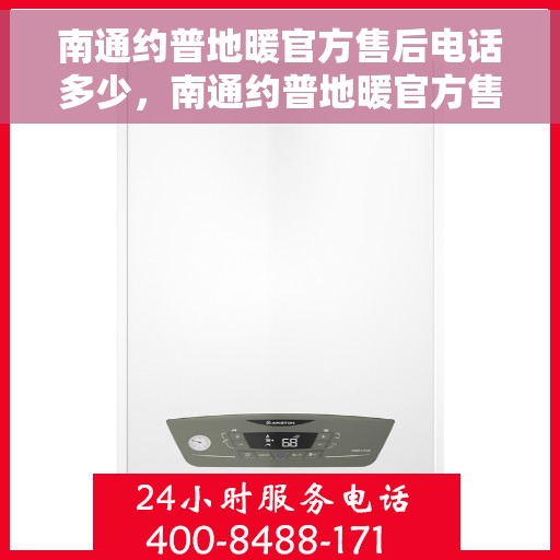 南通约普地暖官方售后电话多少，南通约普地暖官方售后联系电话公布