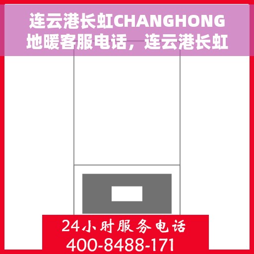 连云港长虹CHANGHONG地暖客服电话，连云港长虹地暖客服热线及咨询联系方式
