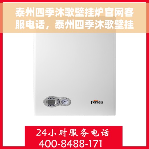 泰州四季沐歌壁挂炉官网客服电话，泰州四季沐歌壁挂炉官方客服热线及售后支持信息