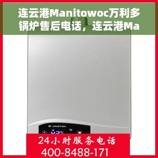 连云港Manitowoc万利多锅炉售后电话，连云港Manitowoc万利多锅炉售后服务热线及电话支持指南