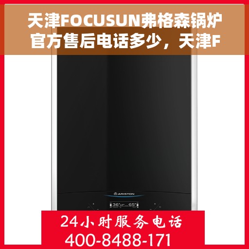 天津FOCUSUN弗格森锅炉官方售后电话多少，天津FOCUSUN弗格森锅炉官方售后电话及售后服务解析