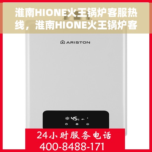 淮南HIONE火王锅炉客服热线，淮南HIONE火王锅炉客服热线，专业解答，贴心服务