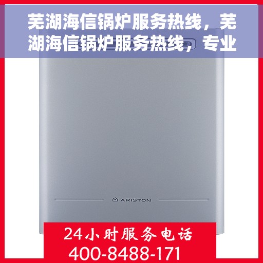 芜湖海信锅炉服务热线，芜湖海信锅炉服务热线，专业维修与支持，一站式解决方案