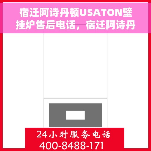 宿迁阿诗丹顿USATON壁挂炉售后电话，宿迁阿诗丹顿USATON壁挂炉售后服务热线及电话支持指南