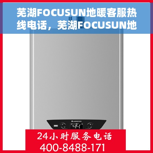 芜湖FOCUSUN地暖客服热线电话，芜湖FOCUSUN地暖客服热线电话号码大全