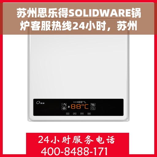 苏州思乐得SOLIDWARE锅炉客服热线24小时，苏州思乐得SOLIDWARE锅炉全天候客服热线支持