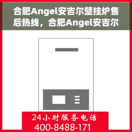 合肥Angel安吉尔壁挂炉售后热线，合肥Angel安吉尔壁挂炉售后服务热线，专业解决您的采暖问题