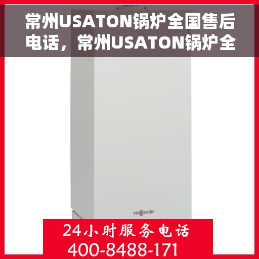 常州USATON锅炉全国售后电话，常州USATON锅炉全国售后电话及维修服务指南