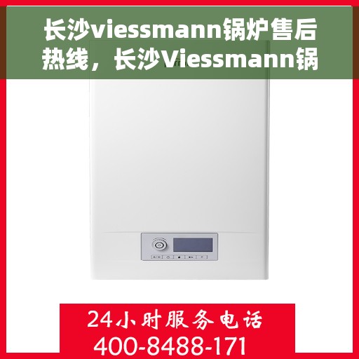 长沙viessmann锅炉售后热线，长沙Viessmann锅炉售后热线，专业服务，贴心保障